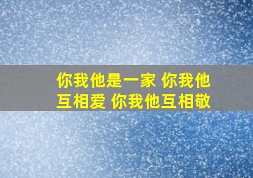 你我他是一家 你我他互相爱 你我他互相敬